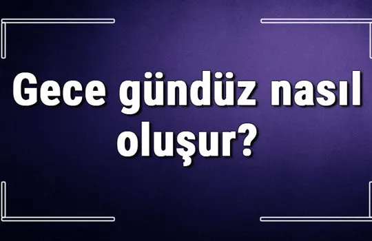 Gece gündüz nasıl oluşur, nasıl meydana gelir? Gece saatlerinde güneş nereye gider?