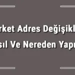 Şirket Adres Değişikliği Nasıl Ve Nereden Yapılır? Şirket Adres Değişikliği İçin Gerekli Belgeler/evraklar