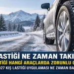 KIŞ LASTİĞİ NE ZAMAN TAKILACAK? Kış Lastiği Hangi Araçlarda Zorunlu Olacak? 2026-2027 Kış Lastiği Uygulaması Ne Zaman Başlıyor?